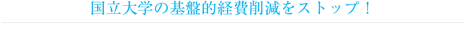 国立大学の基盤的経費削減をストップ！